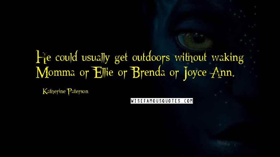 Katherine Paterson Quotes: He could usually get outdoors without waking Momma or Ellie or Brenda or Joyce Ann.