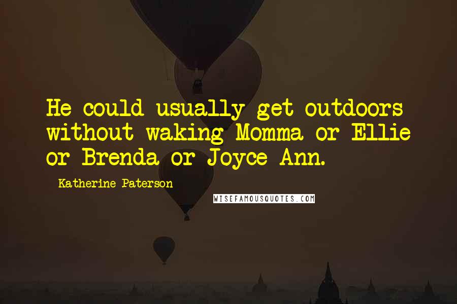 Katherine Paterson Quotes: He could usually get outdoors without waking Momma or Ellie or Brenda or Joyce Ann.