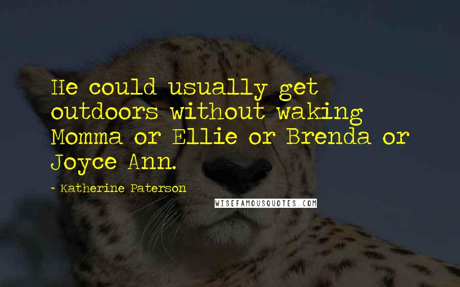 Katherine Paterson Quotes: He could usually get outdoors without waking Momma or Ellie or Brenda or Joyce Ann.