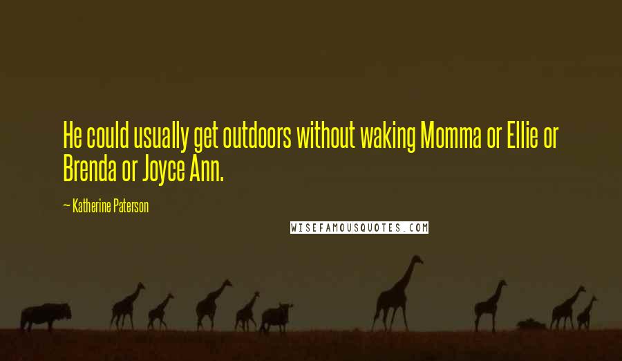 Katherine Paterson Quotes: He could usually get outdoors without waking Momma or Ellie or Brenda or Joyce Ann.