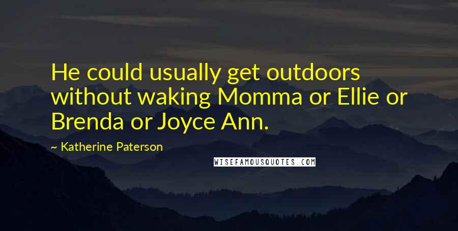 Katherine Paterson Quotes: He could usually get outdoors without waking Momma or Ellie or Brenda or Joyce Ann.
