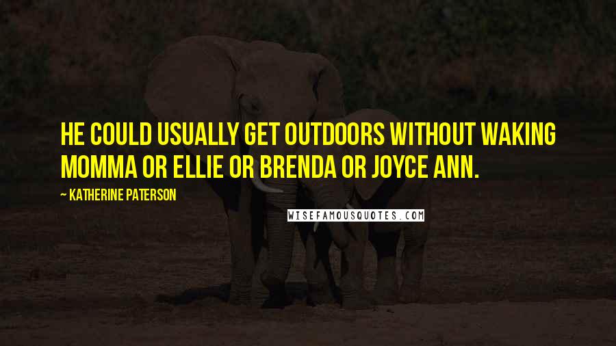 Katherine Paterson Quotes: He could usually get outdoors without waking Momma or Ellie or Brenda or Joyce Ann.