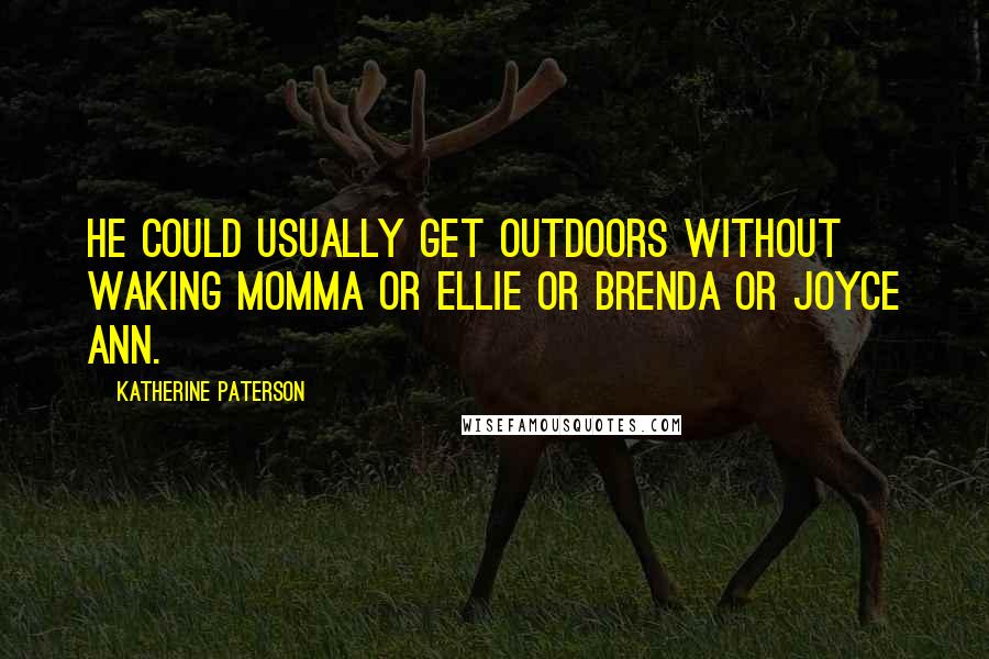 Katherine Paterson Quotes: He could usually get outdoors without waking Momma or Ellie or Brenda or Joyce Ann.