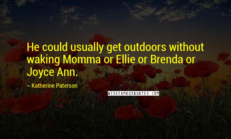 Katherine Paterson Quotes: He could usually get outdoors without waking Momma or Ellie or Brenda or Joyce Ann.