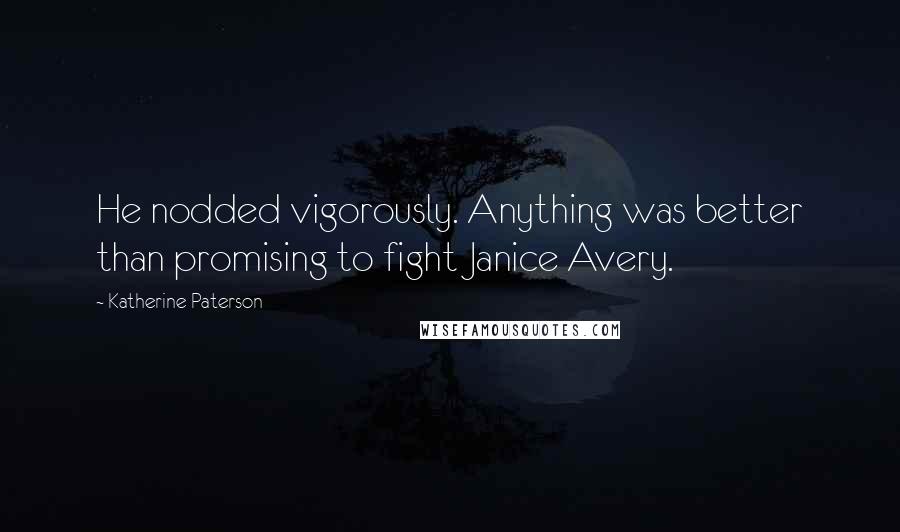 Katherine Paterson Quotes: He nodded vigorously. Anything was better than promising to fight Janice Avery.