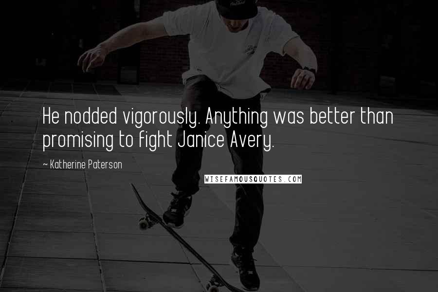 Katherine Paterson Quotes: He nodded vigorously. Anything was better than promising to fight Janice Avery.
