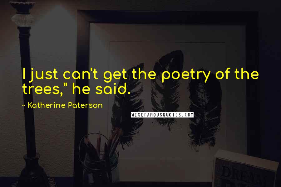 Katherine Paterson Quotes: I just can't get the poetry of the trees," he said.