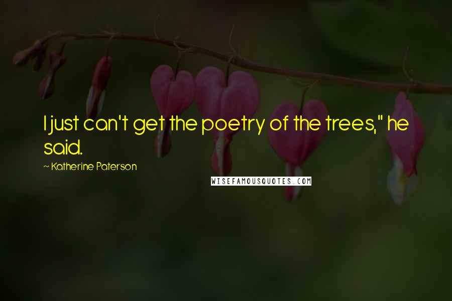 Katherine Paterson Quotes: I just can't get the poetry of the trees," he said.