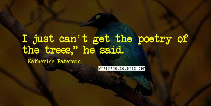 Katherine Paterson Quotes: I just can't get the poetry of the trees," he said.