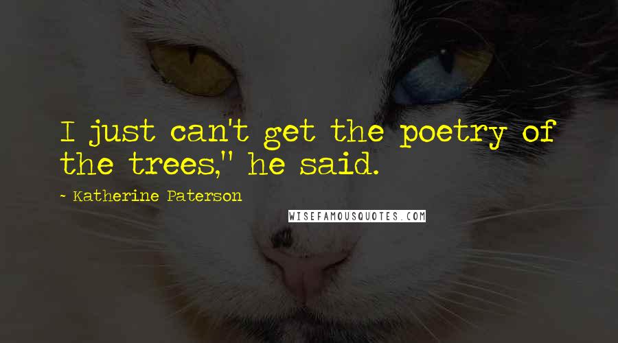 Katherine Paterson Quotes: I just can't get the poetry of the trees," he said.