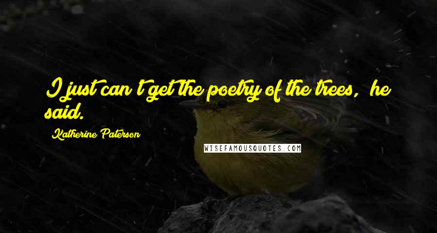 Katherine Paterson Quotes: I just can't get the poetry of the trees," he said.