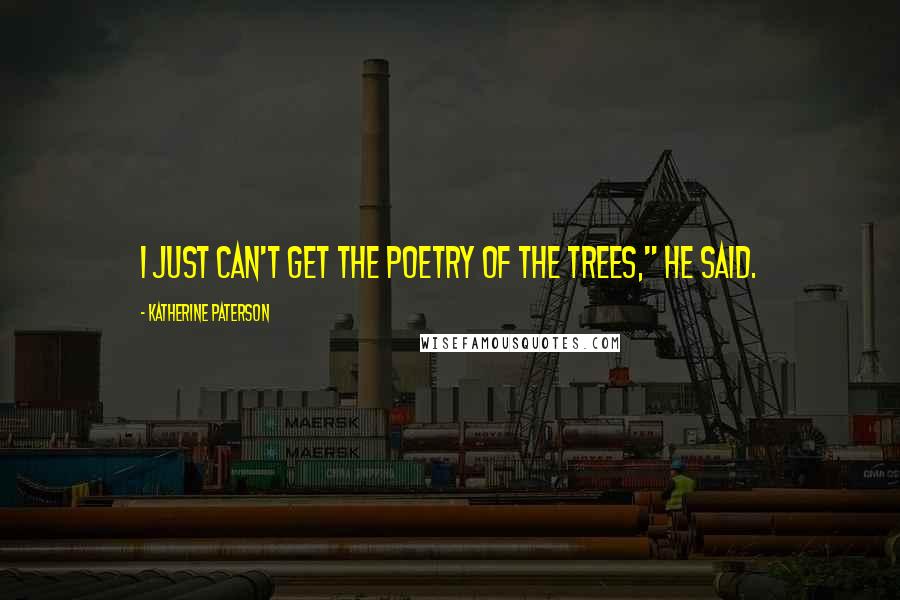 Katherine Paterson Quotes: I just can't get the poetry of the trees," he said.