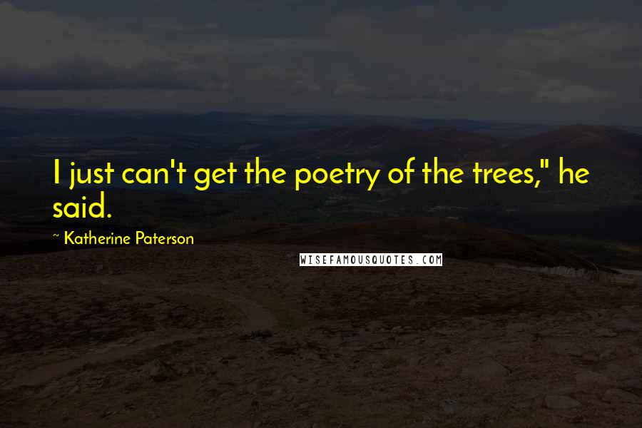 Katherine Paterson Quotes: I just can't get the poetry of the trees," he said.