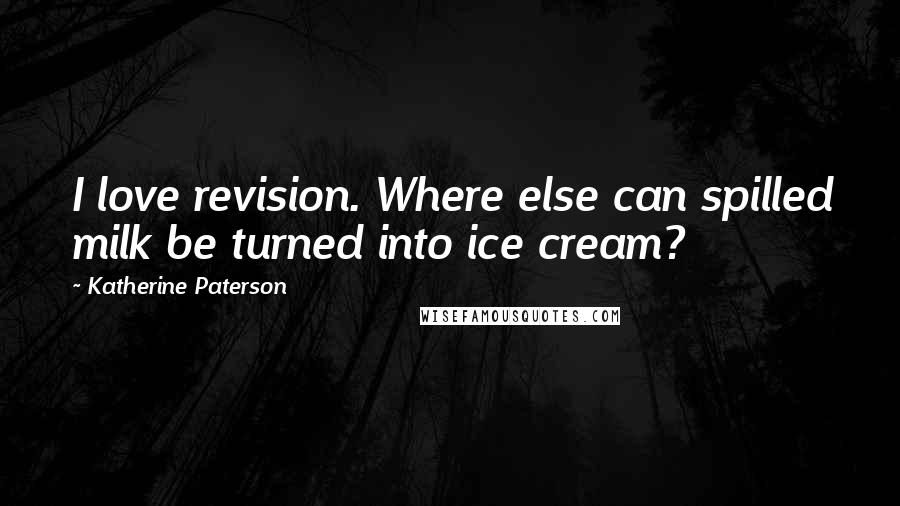 Katherine Paterson Quotes: I love revision. Where else can spilled milk be turned into ice cream?