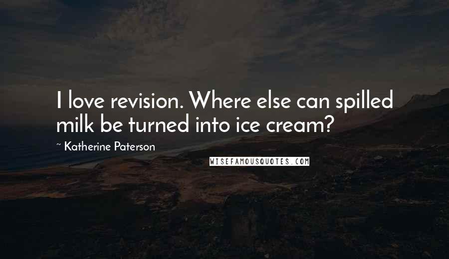 Katherine Paterson Quotes: I love revision. Where else can spilled milk be turned into ice cream?