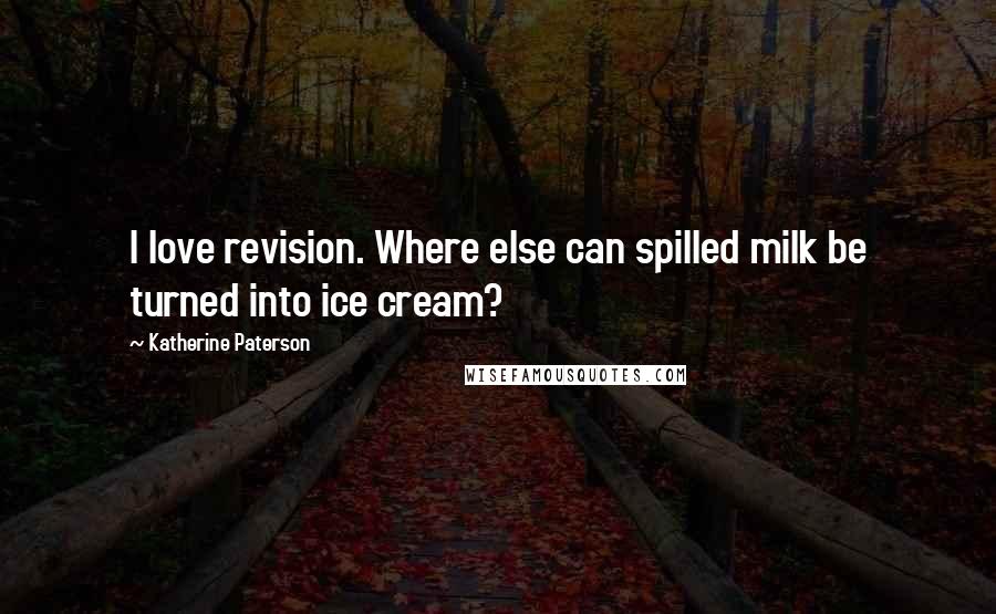 Katherine Paterson Quotes: I love revision. Where else can spilled milk be turned into ice cream?