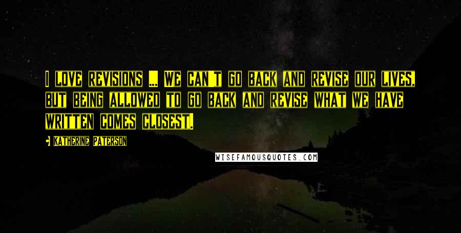 Katherine Paterson Quotes: I love revisions ... We can't go back and revise our lives, but being allowed to go back and revise what we have written comes closest.