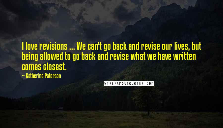 Katherine Paterson Quotes: I love revisions ... We can't go back and revise our lives, but being allowed to go back and revise what we have written comes closest.