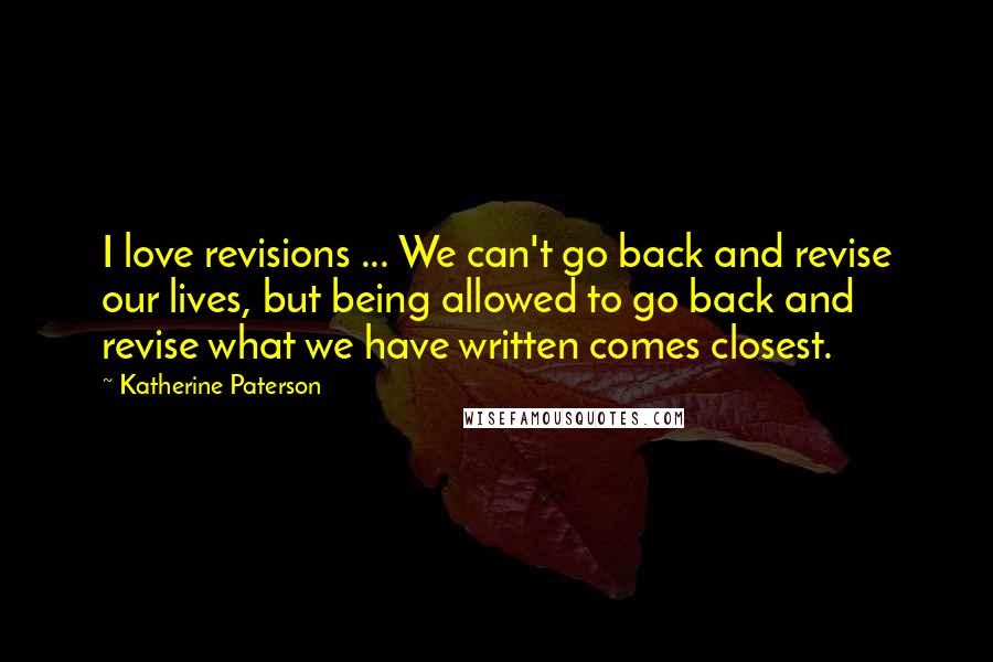 Katherine Paterson Quotes: I love revisions ... We can't go back and revise our lives, but being allowed to go back and revise what we have written comes closest.