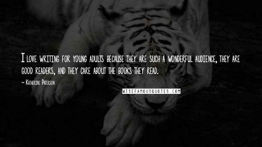 Katherine Paterson Quotes: I love writing for young adults because they are such a wonderful audience, they are good readers, and they care about the books they read.