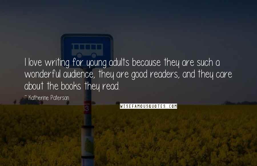 Katherine Paterson Quotes: I love writing for young adults because they are such a wonderful audience, they are good readers, and they care about the books they read.