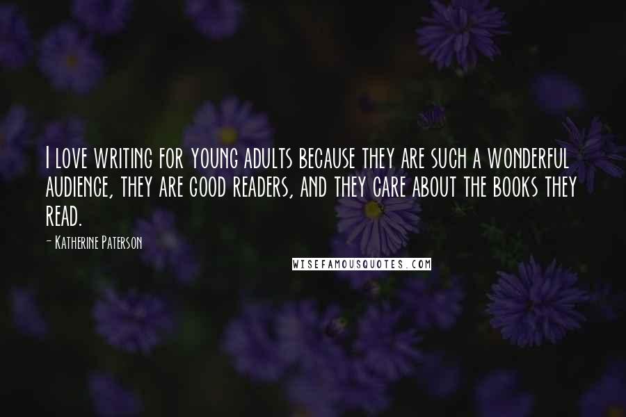 Katherine Paterson Quotes: I love writing for young adults because they are such a wonderful audience, they are good readers, and they care about the books they read.