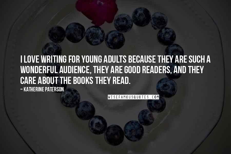 Katherine Paterson Quotes: I love writing for young adults because they are such a wonderful audience, they are good readers, and they care about the books they read.