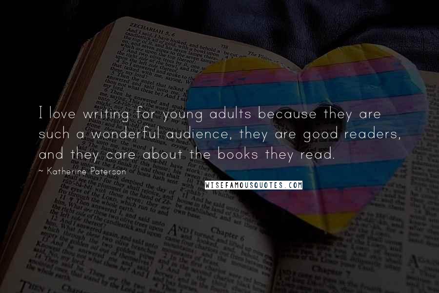 Katherine Paterson Quotes: I love writing for young adults because they are such a wonderful audience, they are good readers, and they care about the books they read.