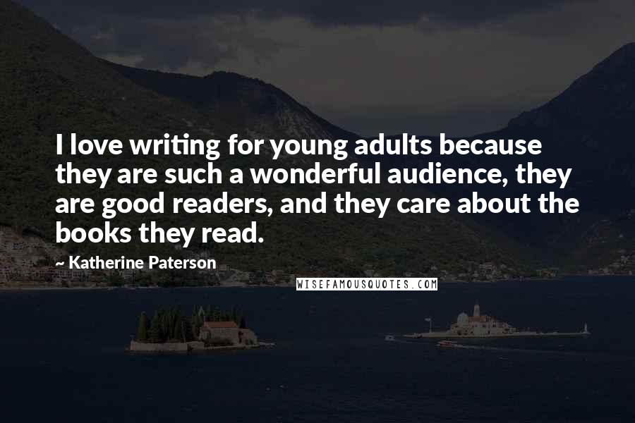 Katherine Paterson Quotes: I love writing for young adults because they are such a wonderful audience, they are good readers, and they care about the books they read.