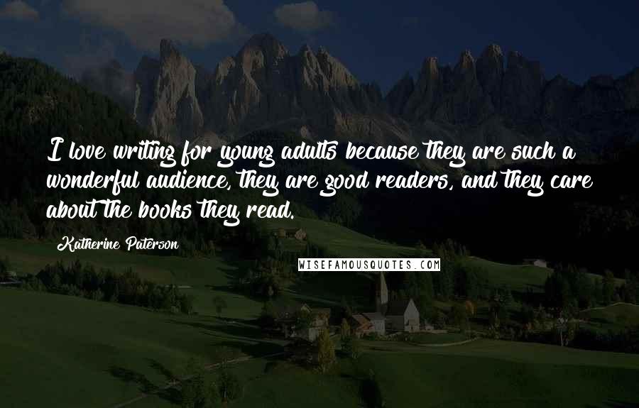 Katherine Paterson Quotes: I love writing for young adults because they are such a wonderful audience, they are good readers, and they care about the books they read.