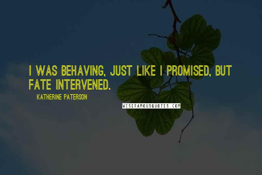 Katherine Paterson Quotes: I was behaving, just like I promised, but fate intervened.