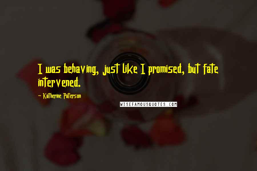 Katherine Paterson Quotes: I was behaving, just like I promised, but fate intervened.
