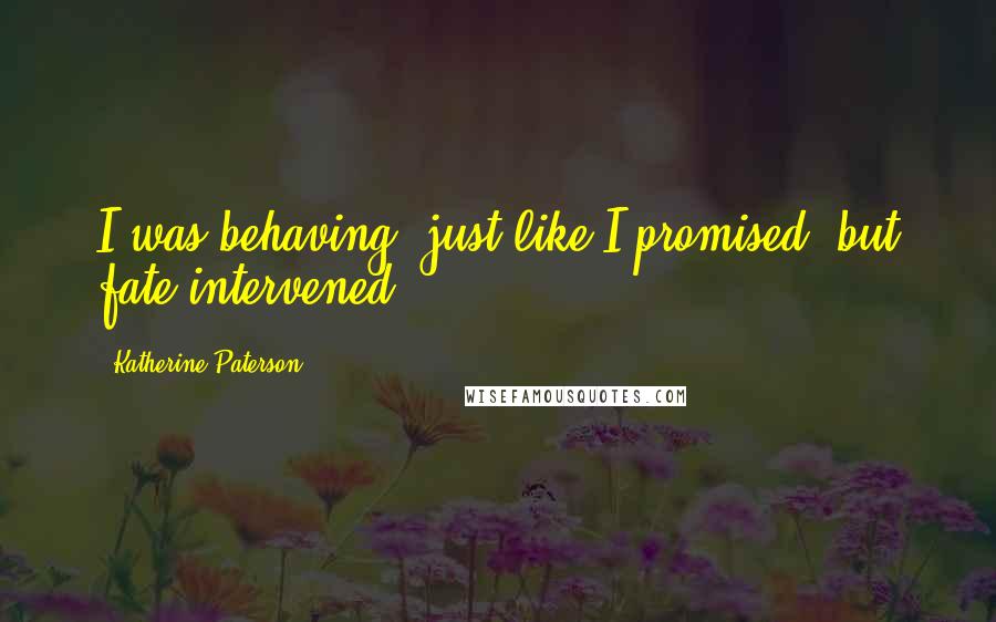 Katherine Paterson Quotes: I was behaving, just like I promised, but fate intervened.