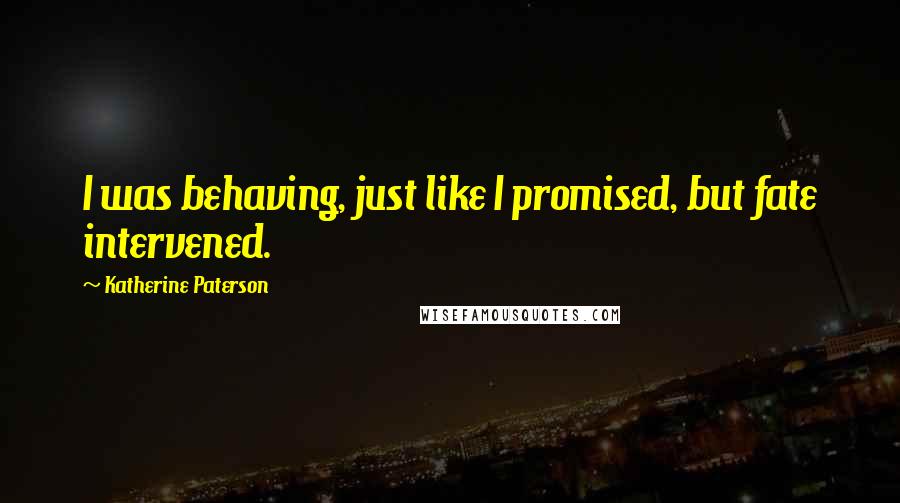 Katherine Paterson Quotes: I was behaving, just like I promised, but fate intervened.