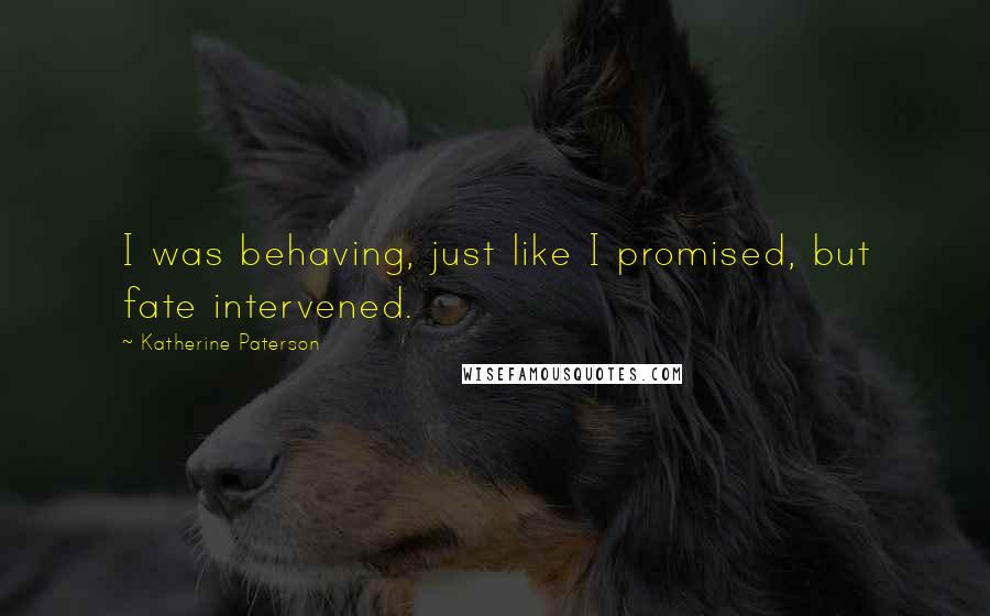 Katherine Paterson Quotes: I was behaving, just like I promised, but fate intervened.