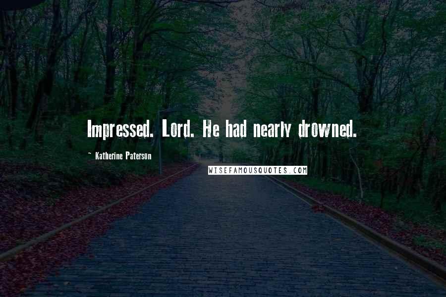 Katherine Paterson Quotes: Impressed. Lord. He had nearly drowned.