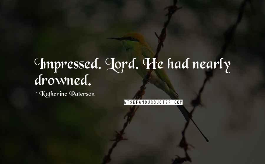 Katherine Paterson Quotes: Impressed. Lord. He had nearly drowned.