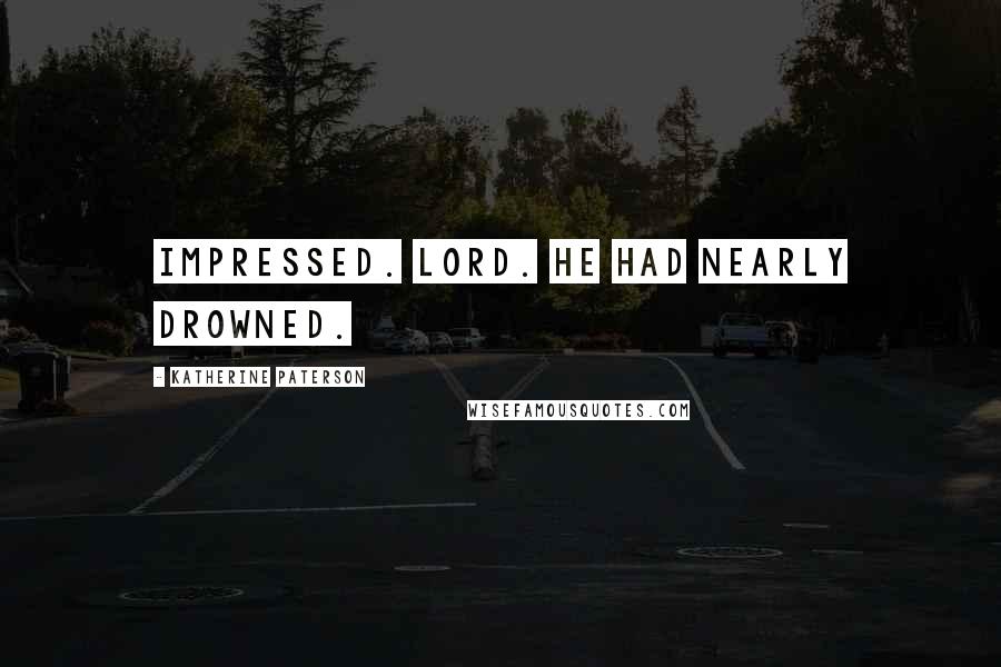 Katherine Paterson Quotes: Impressed. Lord. He had nearly drowned.