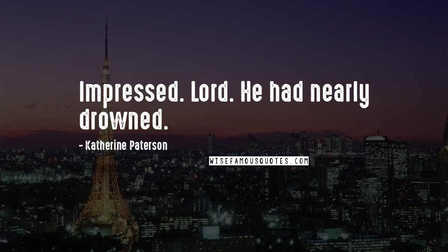 Katherine Paterson Quotes: Impressed. Lord. He had nearly drowned.