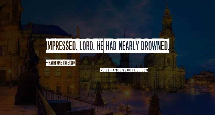 Katherine Paterson Quotes: Impressed. Lord. He had nearly drowned.
