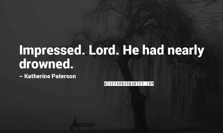 Katherine Paterson Quotes: Impressed. Lord. He had nearly drowned.