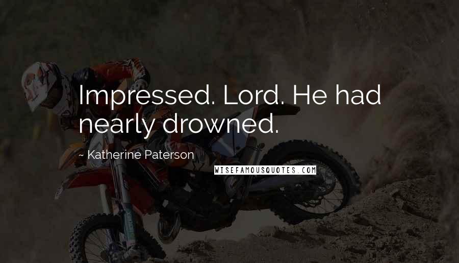 Katherine Paterson Quotes: Impressed. Lord. He had nearly drowned.