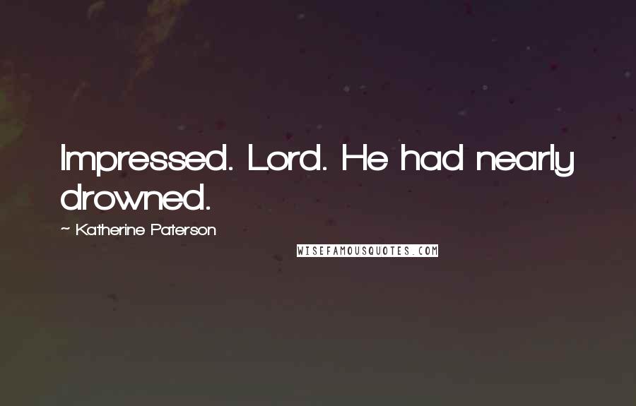 Katherine Paterson Quotes: Impressed. Lord. He had nearly drowned.