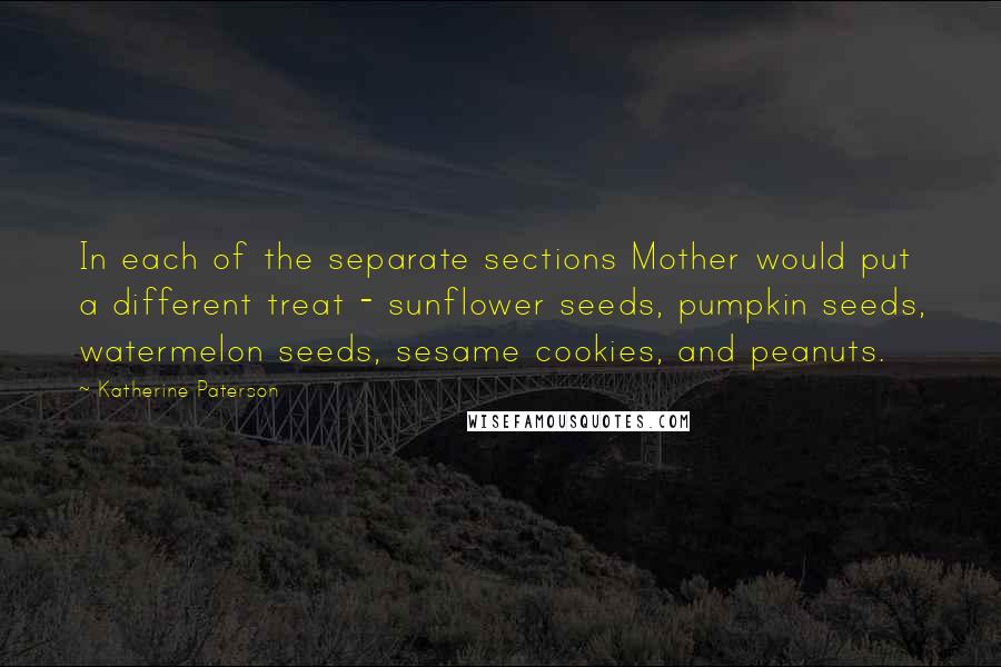 Katherine Paterson Quotes: In each of the separate sections Mother would put a different treat - sunflower seeds, pumpkin seeds, watermelon seeds, sesame cookies, and peanuts.