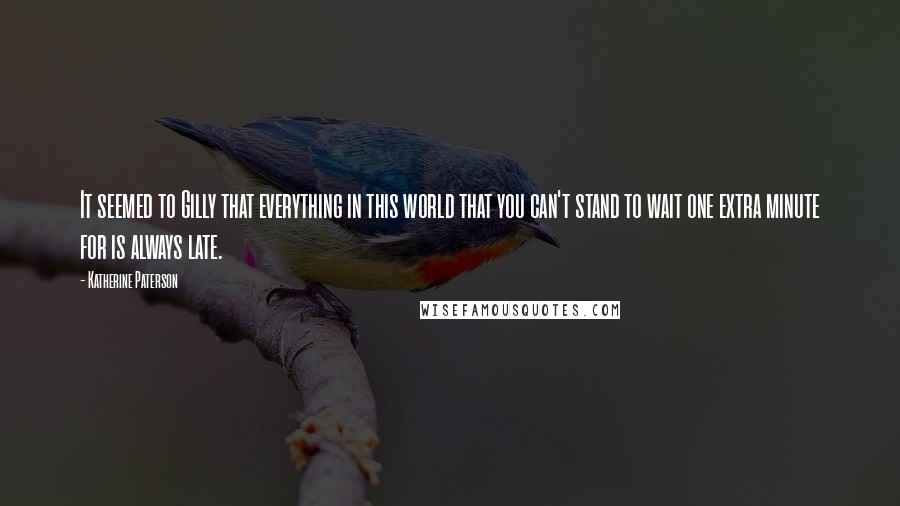 Katherine Paterson Quotes: It seemed to Gilly that everything in this world that you can't stand to wait one extra minute for is always late.