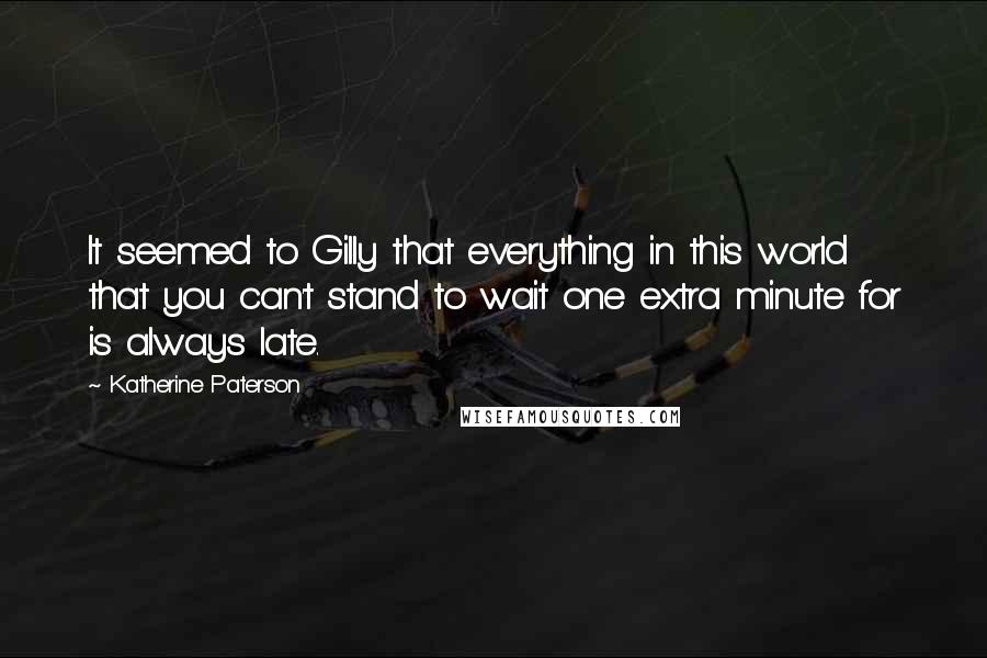 Katherine Paterson Quotes: It seemed to Gilly that everything in this world that you can't stand to wait one extra minute for is always late.