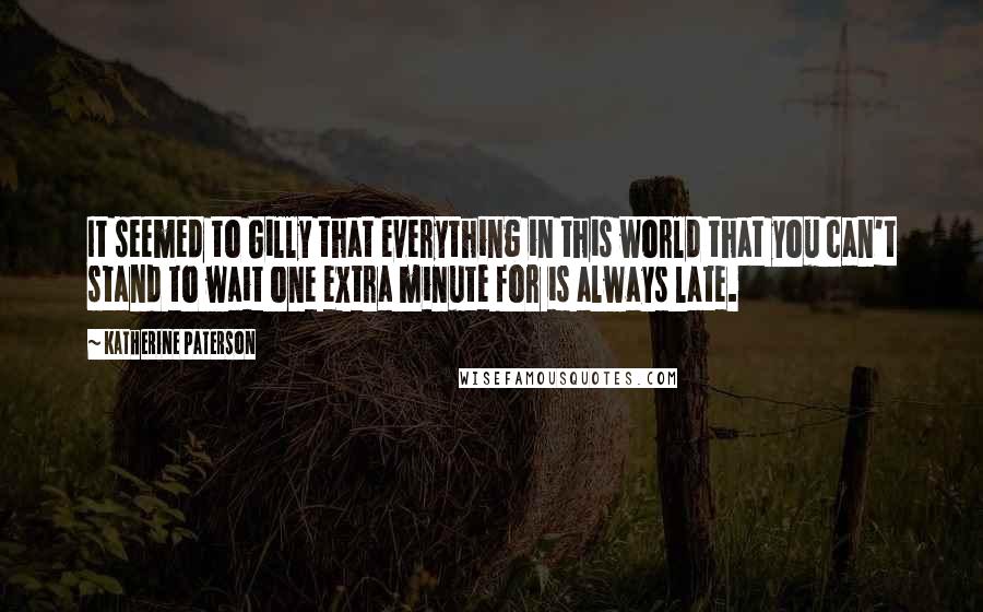 Katherine Paterson Quotes: It seemed to Gilly that everything in this world that you can't stand to wait one extra minute for is always late.