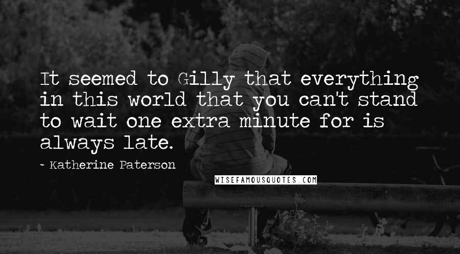 Katherine Paterson Quotes: It seemed to Gilly that everything in this world that you can't stand to wait one extra minute for is always late.