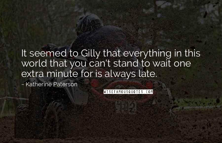 Katherine Paterson Quotes: It seemed to Gilly that everything in this world that you can't stand to wait one extra minute for is always late.