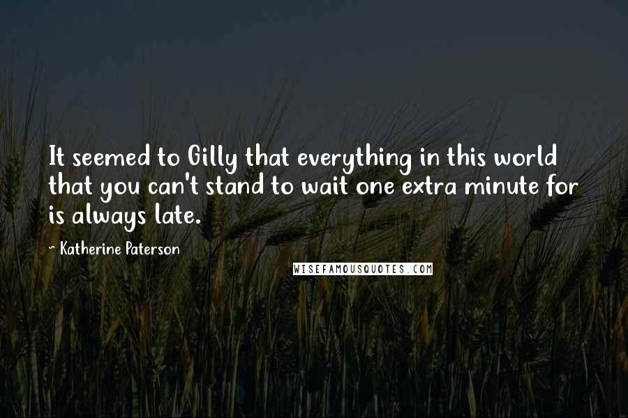 Katherine Paterson Quotes: It seemed to Gilly that everything in this world that you can't stand to wait one extra minute for is always late.